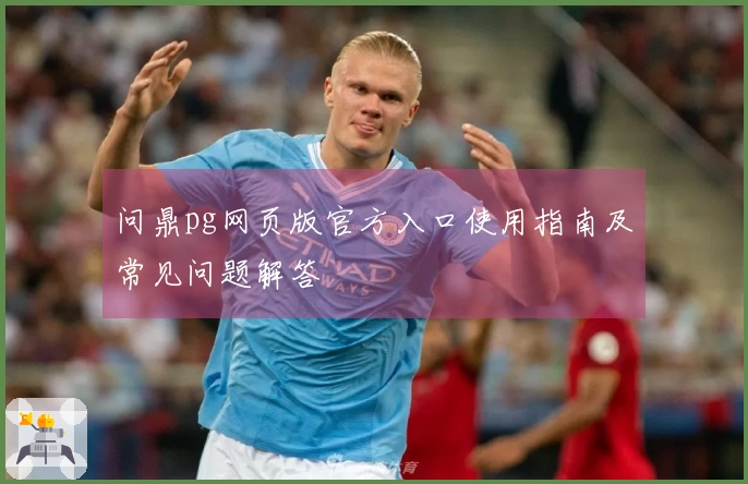 问鼎pg网页版官方入口使用指南及常见问题解答