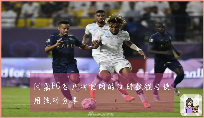 问鼎PG客户端官网的注册教程与使用技巧分享