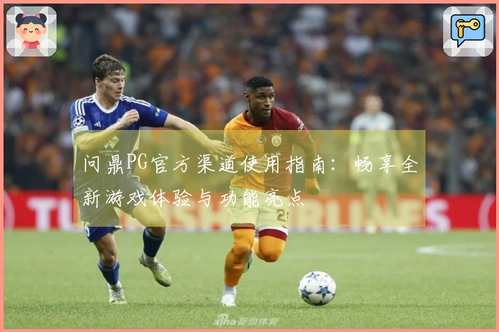 问鼎PG官方渠道使用指南:畅享全新游戏体验与功能亮点