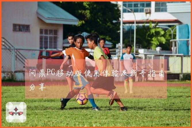 问鼎PG移动版使用体验及新手指南分享