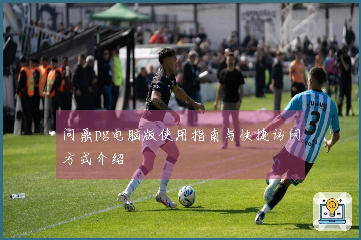问鼎pg电脑版使用指南与快捷访问方式介绍