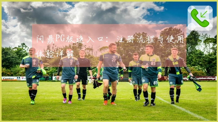 问鼎PG极速入口：注册流程与使用体验详解