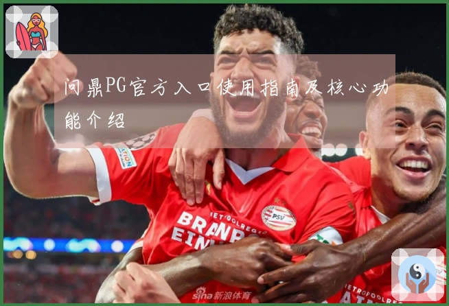 问鼎PG官方入口使用指南及核心功能介绍