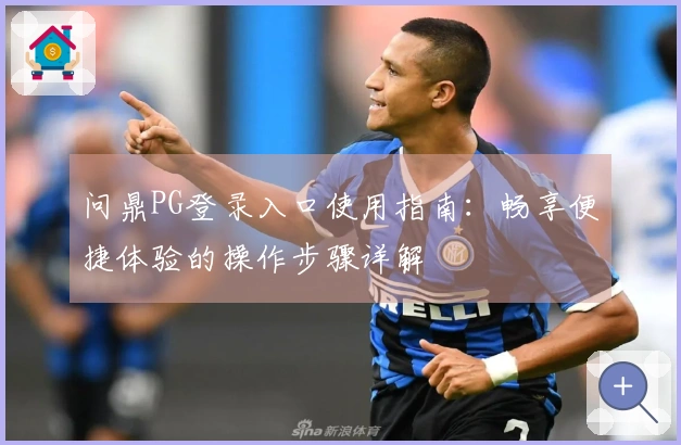 问鼎PG登录入口使用指南：畅享便捷体验的操作步骤详解