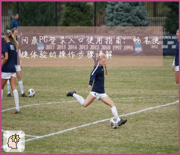 问鼎PG登录入口使用指南：畅享便捷体验的操作步骤详解