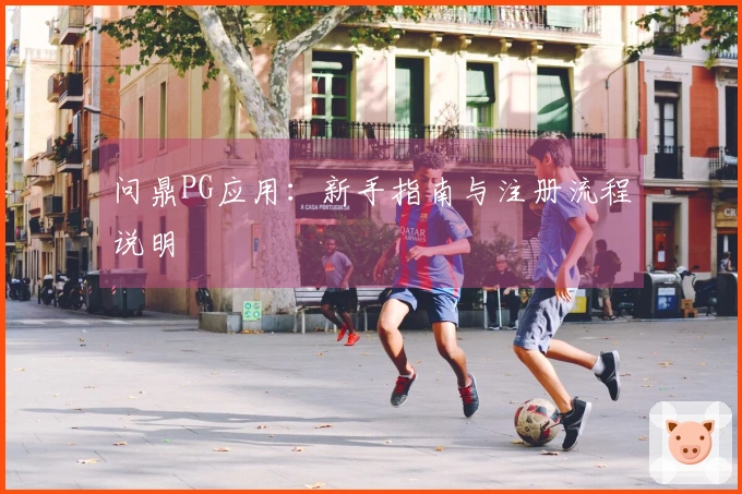 问鼎PG应用：新手指南与注册流程说明