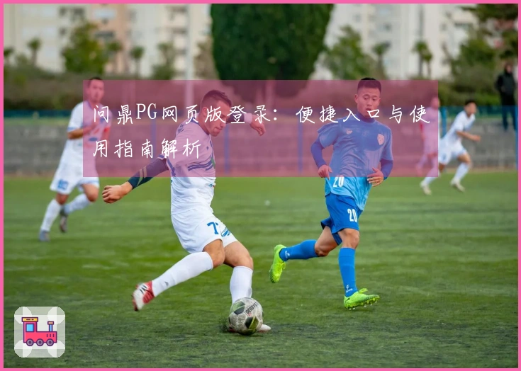问鼎PG网页版登录：便捷入口与使用指南解析