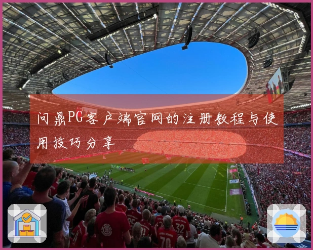 问鼎PG客户端官网的注册教程与使用技巧分享