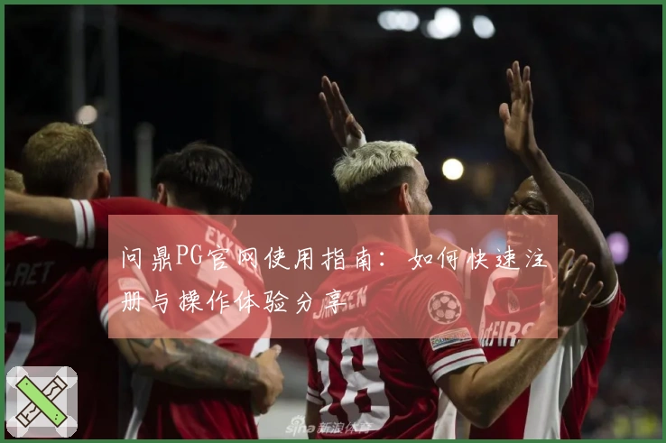 问鼎PG官网使用指南：如何快速注册与操作体验分享