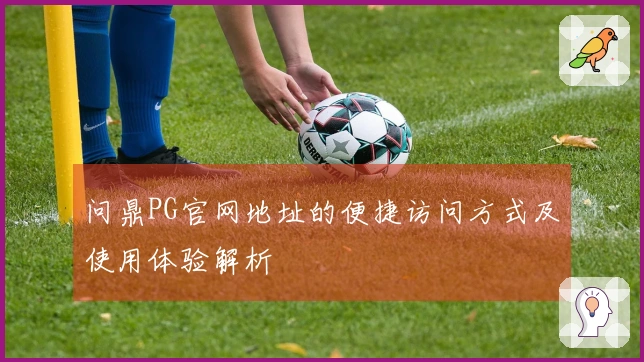 问鼎PG官网地址的便捷访问方式及使用体验解析