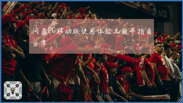 问鼎PG移动版使用体验及新手指南分享